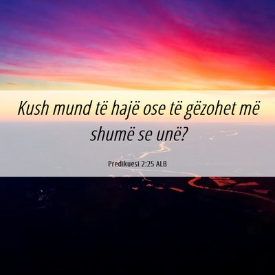 Picture 06 - Predikuesi 2:25 ALB - Kush mund të hajë ose të gëzohet më shumë - Bible Verse Picture