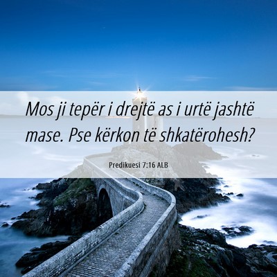Picture 06 - Predikuesi 7:16 ALB - Mos ji tepër i drejtë as i urtë jashtë mase. - Bible Verse Picture