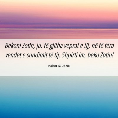 Picture 06 - Psalmet 103:22 ALB - Bekoni Zotin, ju, të gjitha veprat e tij, në - Bible Verse Picture