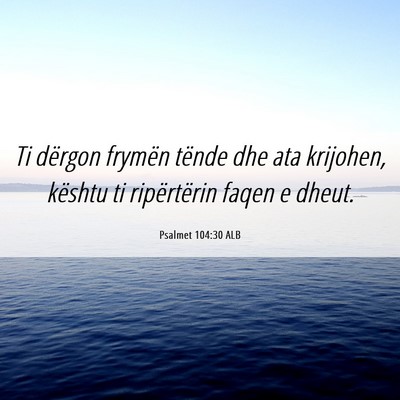 Picture 06 - Psalmet 104:30 ALB - Ti dërgon frymën tënde dhe ata krijohen, - Bible Verse Picture