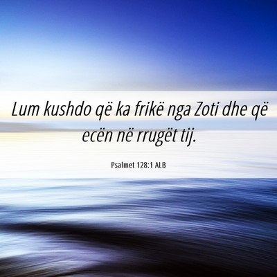 Picture 06 - Psalmet 128:1 ALB - Lum kushdo që ka frikë nga Zoti dhe që ecën - Bible Verse Picture
