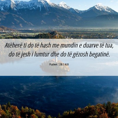 Picture 06 - Psalmet 128:2 ALB - Atëherë ti do të hash me mundin e duarve të - Bible Verse Picture