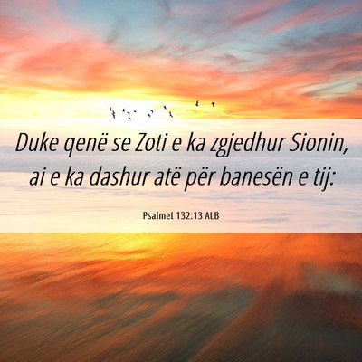 Picture 06 - Psalmet 132:13 ALB - Duke qenë se Zoti e ka zgjedhur Sionin, ai e ka - Bible Verse Picture