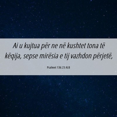 Picture 06 - Psalmet 136:23 ALB - Ai u kujtua për ne në kushtet tona të këqija, - Bible Verse Picture