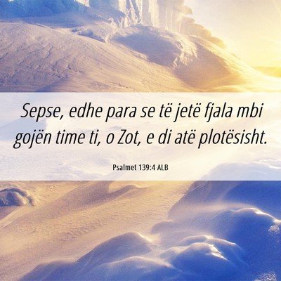 Picture 06 - Psalmet 139:4 ALB - Sepse, edhe para se të jetë fjala mbi gojën - Bible Verse Picture