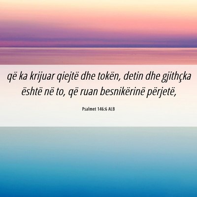 Picture 06 - Psalmet 146:6 ALB - që ka krijuar qiejtë dhe tokën, detin dhe - Bible Verse Picture
