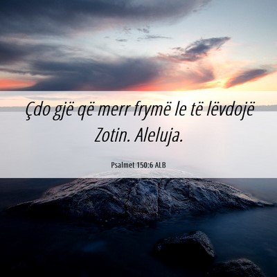 Picture 06 - Psalmet 150:6 ALB - Çdo gjë që merr frymë le të lëvdojë Zotin. - Bible Verse Picture