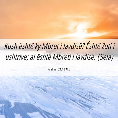 Picture 06 - Psalmet 24:10 ALB - Kush është ky Mbret i lavdisë? Éshtë Zoti i - Bible Verse Picture