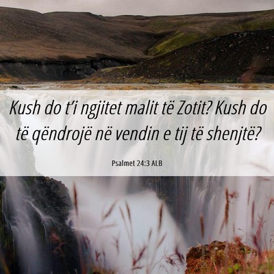 Picture 06 - Psalmet 24:3 ALB - Kush do t’i ngjitet malit të Zotit? Kush do - Bible Verse Picture