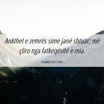 Picture 06 - Psalmet 25:17 ALB - Ankthet e zemrës sime janë shtuar; më çliro - Bible Verse Picture