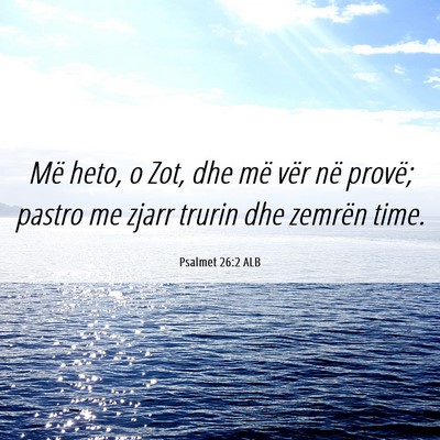 Picture 06 - Psalmet 26:2 ALB - Më heto, o Zot, dhe më vër në provë; pastro - Bible Verse Picture