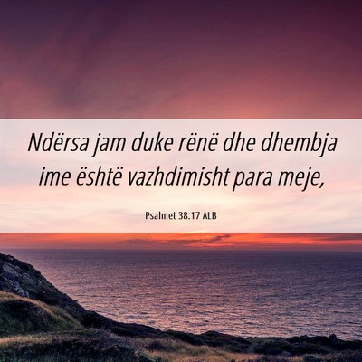 Picture 06 - Psalmet 38:17 ALB - Ndërsa jam duke rënë dhe dhembja ime është - Bible Verse Picture