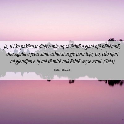 Picture 06 - Psalmet 39:5 ALB - Ja, ti i ke pakësuar ditët e mia aq sa është - Bible Verse Picture