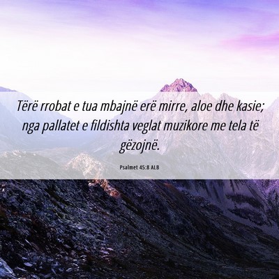 Picture 06 - Psalmet 45:8 ALB - Tërë rrobat e tua mbajnë erë mirre, aloe dhe - Bible Verse Picture