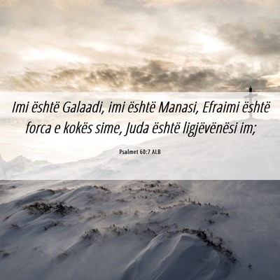 Picture 06 - Psalmet 60:7 ALB - Imi është Galaadi, imi është Manasi, Efraimi - Bible Verse Picture