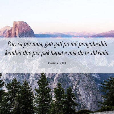 Picture 06 - Psalmet 73:2 ALB - Por, sa për mua, gati gati po më pengoheshin - Bible Verse Picture