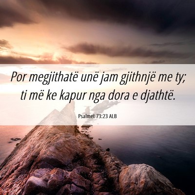 Picture 06 - Psalmet 73:23 ALB - Por megjithatë unë jam gjithnjë me ty; ti më - Bible Verse Picture