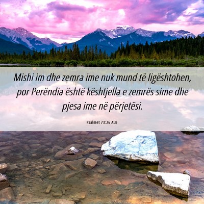 Picture 06 - Psalmet 73:26 ALB - Mishi im dhe zemra ime nuk mund të ligështohen, - Bible Verse Picture