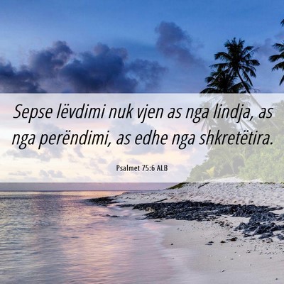 Picture 06 - Psalmet 75:6 ALB - Sepse lëvdimi nuk vjen as nga lindja, as nga - Bible Verse Picture