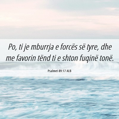 Picture 06 - Psalmet 89:17 ALB - Po, ti je mburrja e forcës së tyre, dhe me - Bible Verse Picture