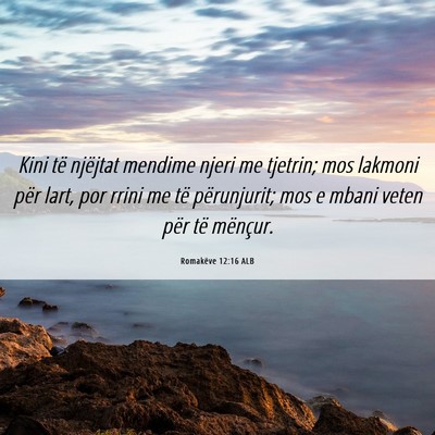 Picture 06 - Romakëve 12:16 ALB - Kini të njëjtat mendime njeri me tjetrin; mos - Bible Verse Picture