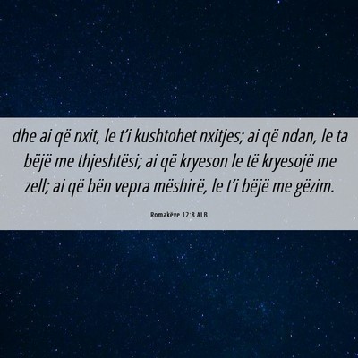 Picture 06 - Romakëve 12:8 ALB - dhe ai që nxit, le t’i kushtohet nxitjes; ai - Bible Verse Picture