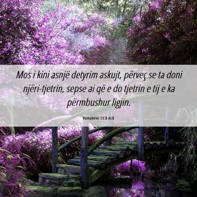 Picture 06 - Romakëve 13:8 ALB - Mos i kini asnjë detyrim askujt, përveç se ta - Bible Verse Picture