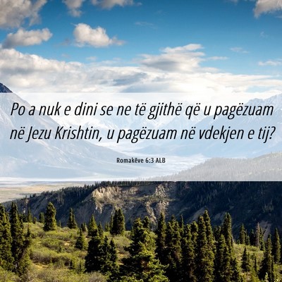 Picture 06 - Romakëve 6:3 ALB - Po a nuk e dini se ne të gjithë që u pagëzuam - Bible Verse Picture