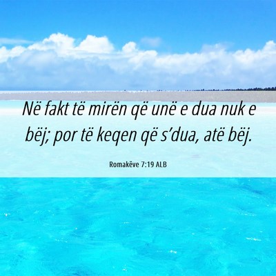 Picture 06 - Romakëve 7:19 ALB - Në fakt të mirën që unë e dua nuk e bëj; - Bible Verse Picture
