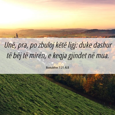 Picture 06 - Romakëve 7:21 ALB - Unë, pra, po zbuloj këtë ligj: duke dashur të - Bible Verse Picture