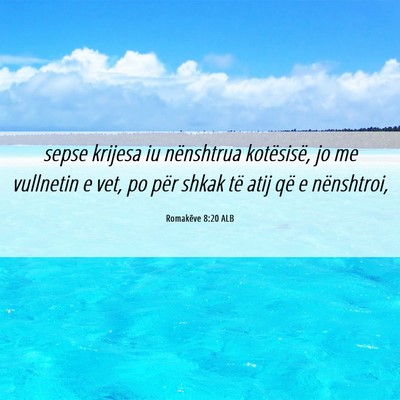 Picture 06 - Romakëve 8:20 ALB - sepse krijesa iu nënshtrua kotësisë, jo me - Bible Verse Picture