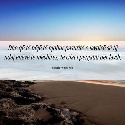 Picture 06 - Romakëve 9:23 ALB - Dhe që të bëjë të njohur pasuritë e - Bible Verse Picture