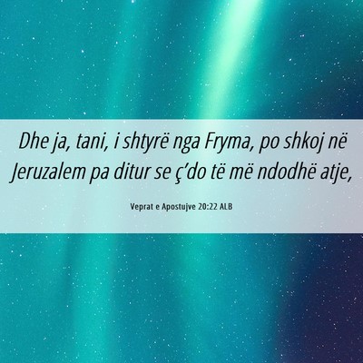 Picture 06 - Veprat e Apostujve 20:22 ALB - Dhe ja, tani, i shtyrë nga Fryma, po shkoj në - Bible Verse Picture