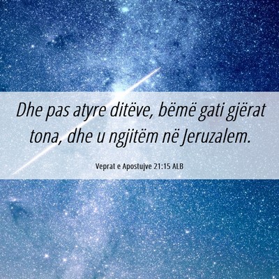 Picture 06 - Veprat e Apostujve 21:15 ALB - Dhe pas atyre ditëve, bëmë gati gjërat tona, - Bible Verse Picture