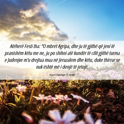Picture 06 - Veprat e Apostujve 25:24 ALB - Atëherë Festi tha: “O mbret Agripa, dhe ju - Bible Verse Picture