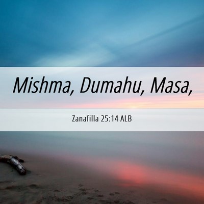 Picture 06 - Zanafilla 25:14 ALB - Mishma, Dumahu, - Bible Verse Picture