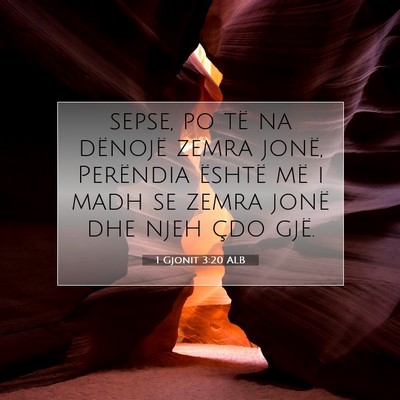 Picture 07 - 1 Gjonit 3:20 ALB - sepse, po të na dënojë zemra jonë, Perëndia - Bible Verse Picture