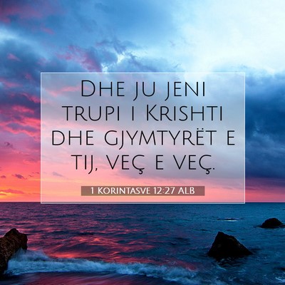 Picture 07 - 1 Korintasve 12:27 ALB - Dhe ju jeni trupi i Krishti dhe gjymtyrët e tij, - Bible Verse Picture