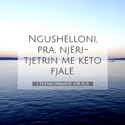 Picture 07 - 1 Thesalonikasve 4:18 ALB - Ngushëlloni, pra, njëri-tjetrin me këto - Bible Verse Picture