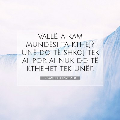Picture 07 - 2 Samuelit 12:23 ALB - Vallë, a kam mundësi ta kthej? Unë do të - Bible Verse Picture