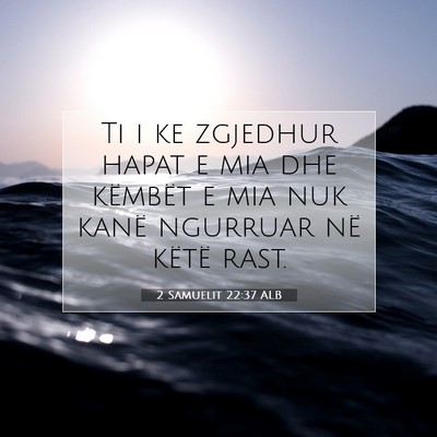 Picture 07 - 2 Samuelit 22:37 ALB - Ti i ke zgjedhur hapat e mia dhe këmbët e mia - Bible Verse Picture