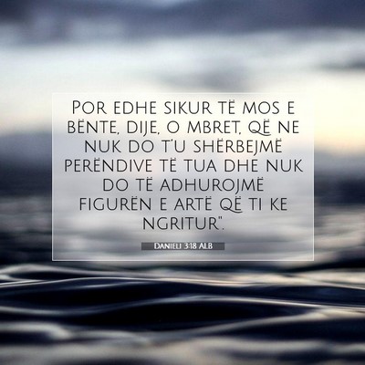 Picture 07 - Danieli 3:18 ALB - Por edhe sikur të mos e bënte, dije, o mbret, - Bible Verse Picture