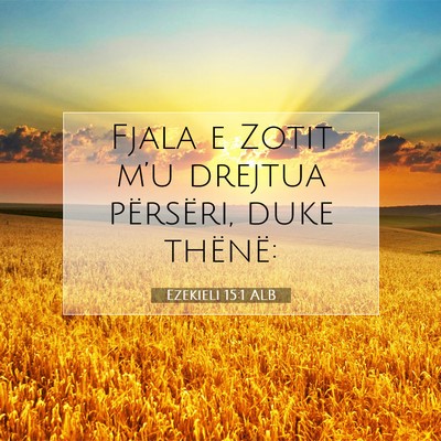 Picture 07 - Ezekieli 15:1 ALB - Fjala e Zotit m’u drejtua përsëri, duke - Bible Verse Picture