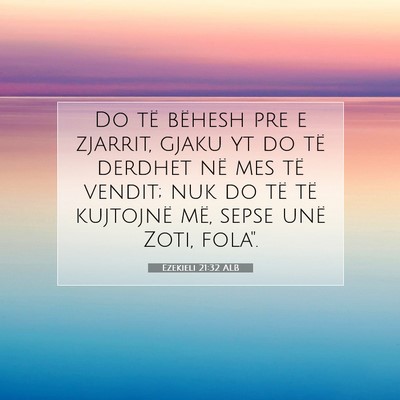 Picture 07 - Ezekieli 21:32 ALB - Do të bëhesh pre e zjarrit, gjaku yt do të - Bible Verse Picture