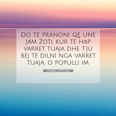 Picture 07 - Ezekieli 37:13 ALB - Do të pranoni që unë jam Zoti, kur të hap - Bible Verse Picture