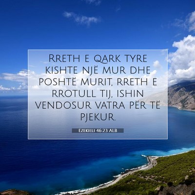 Picture 07 - Ezekieli 46:23 ALB - Rreth e qark tyre kishte një mur dhe poshtë - Bible Verse Picture