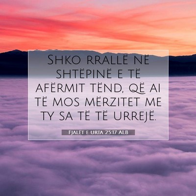 Picture 07 - Fjalët e urta 25:17 ALB - Shko rrallë në shtëpinë e të afërmit tënd, - Bible Verse Picture