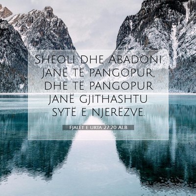 Picture 07 - Fjalët e urta 27:20 ALB - Sheoli dhe Abadoni janë të pangopur, dhe të - Bible Verse Picture