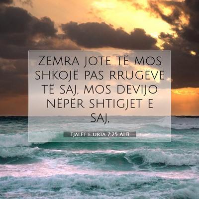 Picture 07 - Fjalët e urta 7:25 ALB - Zemra jote të mos shkojë pas rrugëve të saj, - Bible Verse Picture