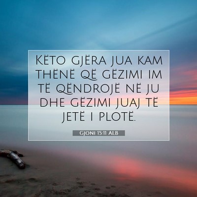 Picture 07 - Gjoni 15:11 ALB - Këto gjëra jua kam thënë që gëzimi im të - Bible Verse Picture
